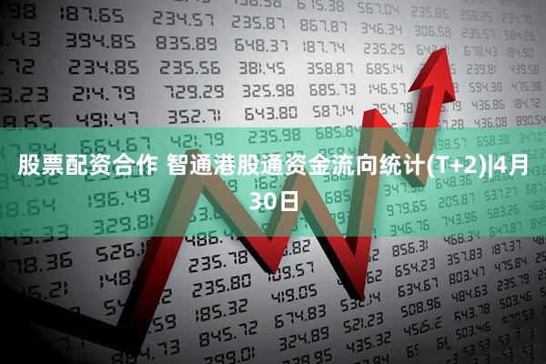 股票配资合作 智通港股通资金流向统计(T+2)|4月30日