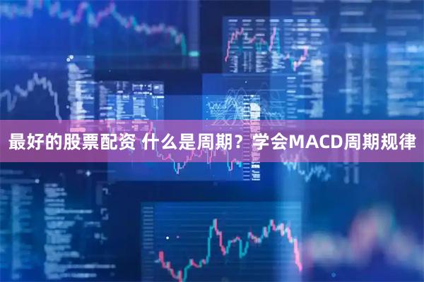 最好的股票配资 什么是周期？学会MACD周期规律