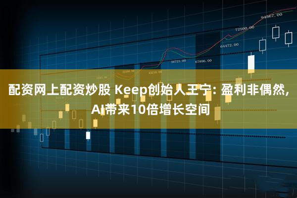 配资网上配资炒股 Keep创始人王宁: 盈利非偶然, AI带来10倍增长空间