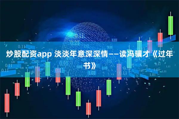 炒股配资app 淡淡年意深深情——读冯骥才《过年书》